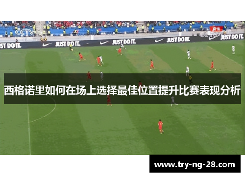 西格诺里如何在场上选择最佳位置提升比赛表现分析