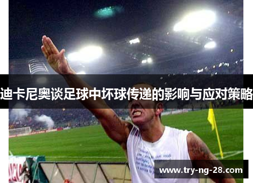 迪卡尼奥谈足球中坏球传递的影响与应对策略 迪卡尼奥谈足球中坏球传递的影响与应对策略