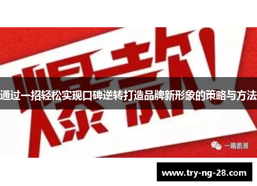 通过一招轻松实现口碑逆转打造品牌新形象的策略与方法 通过一招轻松实现口碑逆转打造品牌新形象的策略与方法