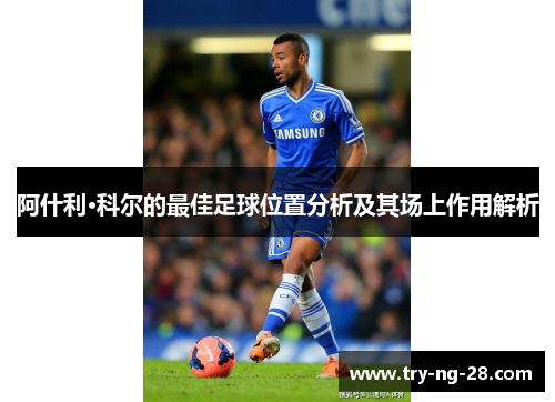 阿什利·科尔的最佳足球位置分析及其场上作用解析 阿什利·科尔的最佳足球位置分析及其场上作用解析
