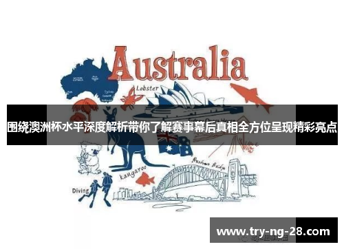 围绕澳洲杯水平深度解析带你了解赛事幕后真相全方位呈现精彩亮点