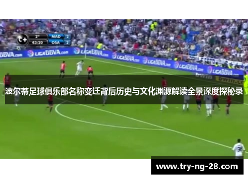 波尔蒂足球俱乐部名称变迁背后历史与文化渊源解读全景深度探秘录 波尔蒂足球俱乐部名称变迁背后历史与文化渊源解读全景深度探秘录