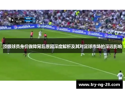 顶级球员身价骤降背后原因深度解析及其对足球市场的深远影响 顶级球员身价骤降背后原因深度解析及其对足球市场的深远影响