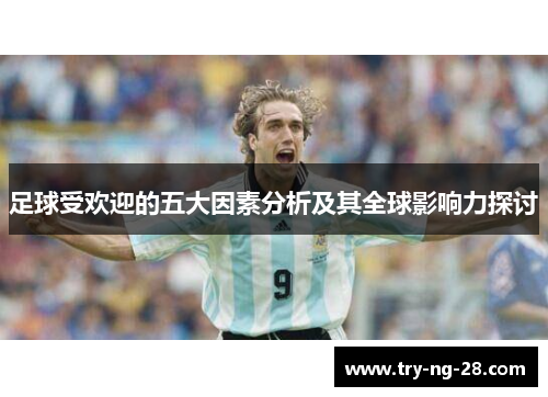 足球受欢迎的五大因素分析及其全球影响力探讨