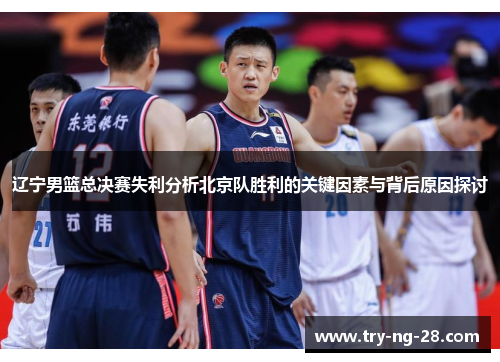 辽宁男篮总决赛失利分析北京队胜利的关键因素与背后原因探讨 辽宁男篮总决赛失利分析北京队胜利的关键因素与背后原因探讨