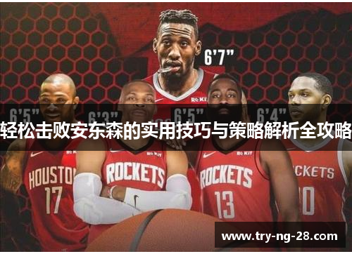 轻松击败安东森的实用技巧与策略解析全攻略 轻松击败安东森的实用技巧与策略解析全攻略