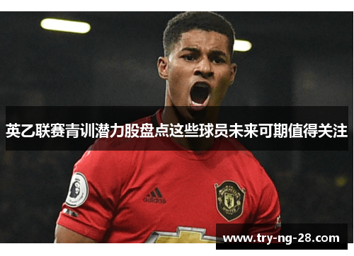 英乙联赛青训潜力股盘点这些球员未来可期值得关注 英乙联赛青训潜力股盘点这些球员未来可期值得关注