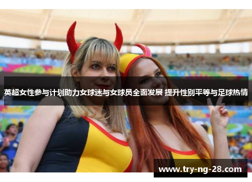 英超女性参与计划助力女球迷与女球员全面发展 提升性别平等与足球热情