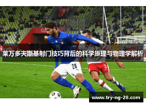 莱万多夫斯基射门技巧背后的科学原理与物理学解析