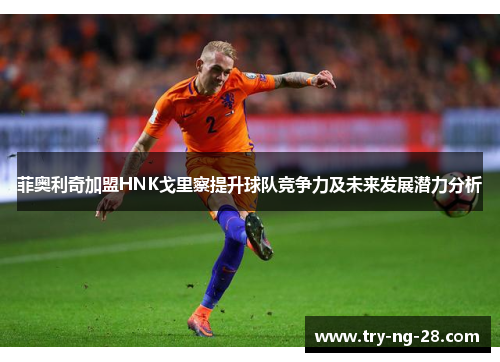 菲奥利奇加盟HNK戈里察提升球队竞争力及未来发展潜力分析