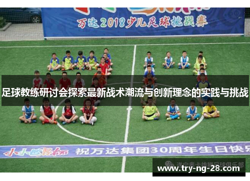 足球教练研讨会探索最新战术潮流与创新理念的实践与挑战