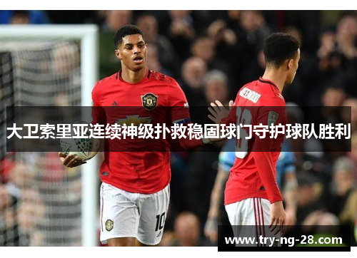 大卫索里亚连续神级扑救稳固球门守护球队胜利 大卫索里亚连续神级扑救稳固球门守护球队胜利