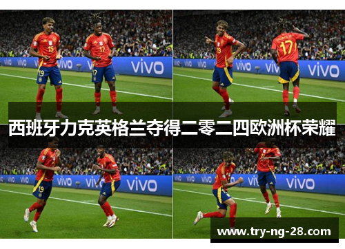 西班牙力克英格兰夺得二零二四欧洲杯荣耀