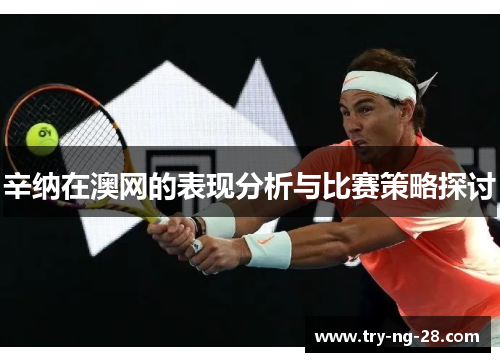 辛纳在澳网的表现分析与比赛策略探讨