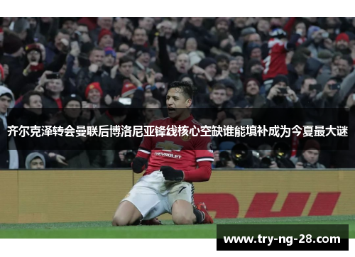 齐尔克泽转会曼联后博洛尼亚锋线核心空缺谁能填补成为今夏最大谜 齐尔克泽转会曼联后博洛尼亚锋线核心空缺谁能填补成为今夏最大谜