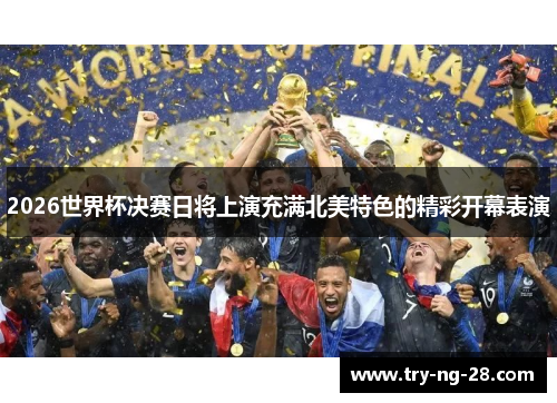 2026世界杯决赛日将上演充满北美特色的精彩开幕表演 2026世界杯决赛日将上演充满北美特色的精彩开幕表演