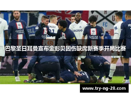 巴黎圣日耳曼宣布金彭贝因伤缺席新赛季开局比赛 巴黎圣日耳曼宣布金彭贝因伤缺席新赛季开局比赛