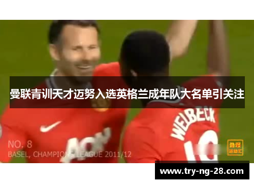 曼联青训天才迈努入选英格兰成年队大名单引关注